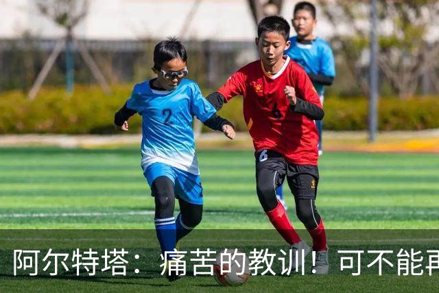 阿尔特塔：痛苦的教训！可不能再吃同样的亏了